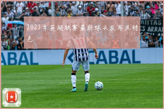 2021年英超联赛最新球衣发布及特色