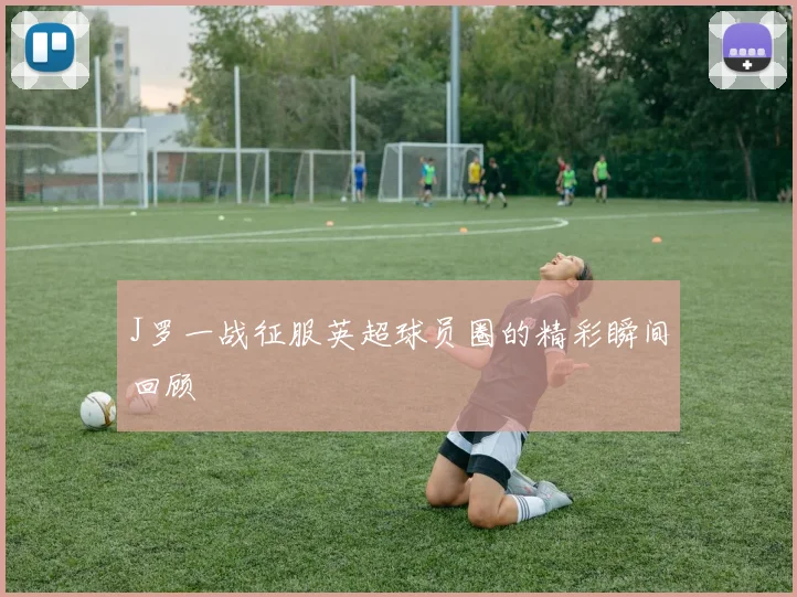 J罗一战征服英超球员圈的精彩瞬间回顾