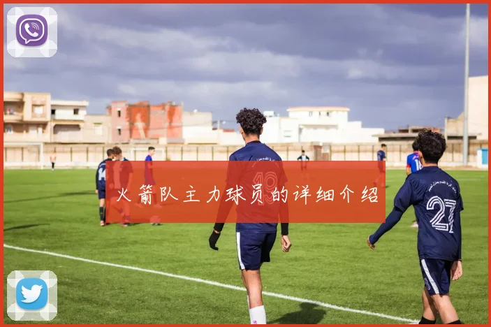 火箭队主力球员的详细介绍