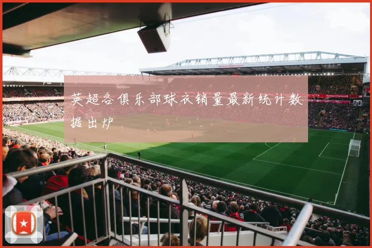 英超各俱乐部球衣销量最新统计数据出炉