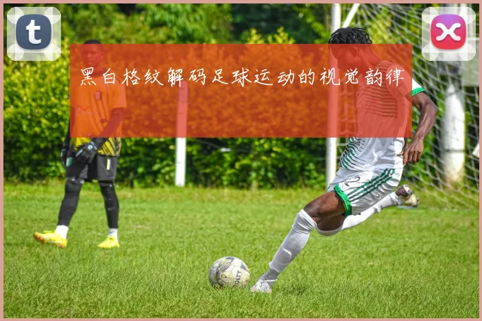 黑白格纹解码足球运动的视觉韵律