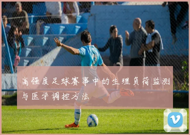 高强度足球赛事中的生理负荷监测与医学调控方法