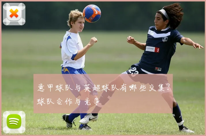 意甲球队与英超球队有哪些交集？球队合作与竞争