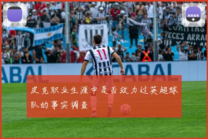 皮克职业生涯中是否效力过英超球队的事实调查