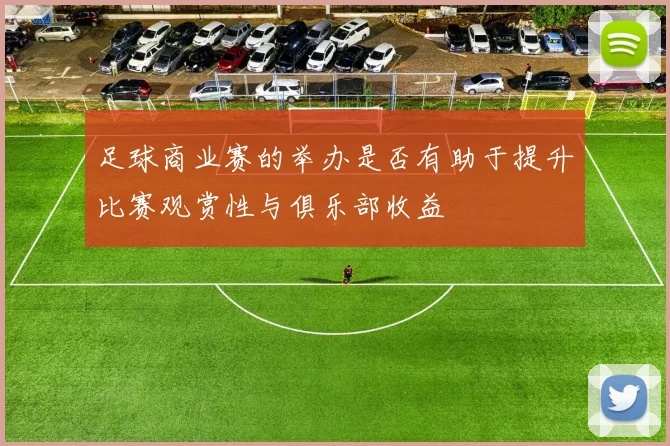 足球商业赛的举办是否有助于提升比赛观赏性与俱乐部收益