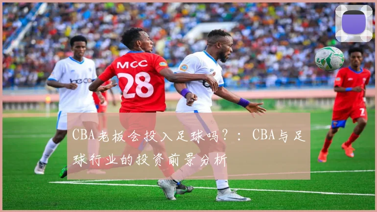 CBA老板会投入足球吗?:CBA与足球行业的投资前景分析